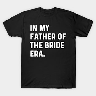 In My Father Of The Bride Era - Wedding Bachelor T-Shirt